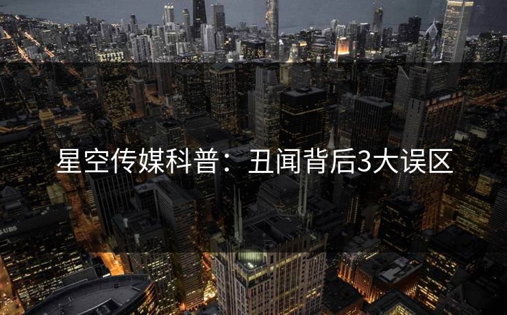 星空传媒科普：丑闻背后3大误区