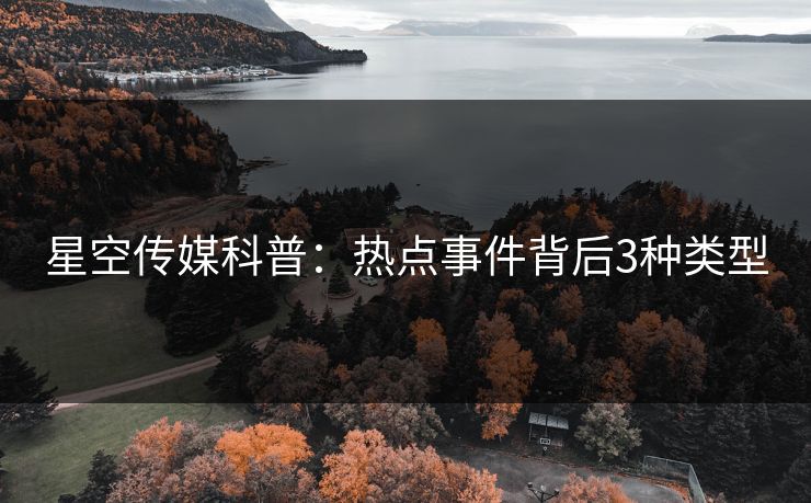 星空传媒科普：热点事件背后3种类型