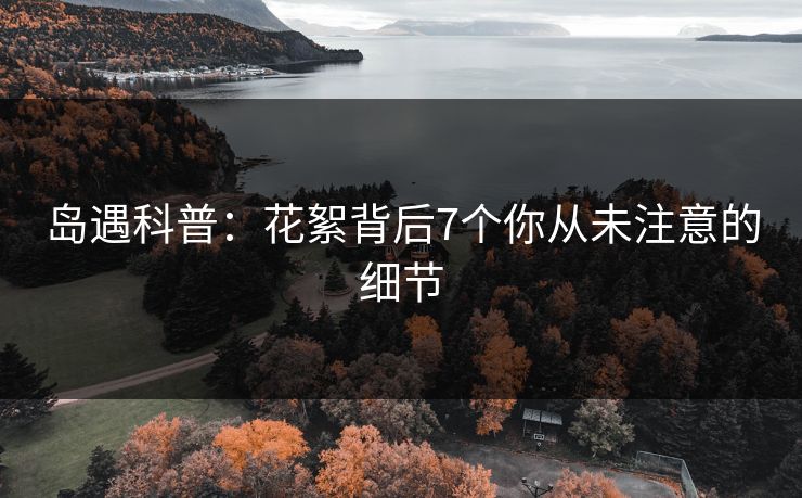岛遇科普：花絮背后7个你从未注意的细节