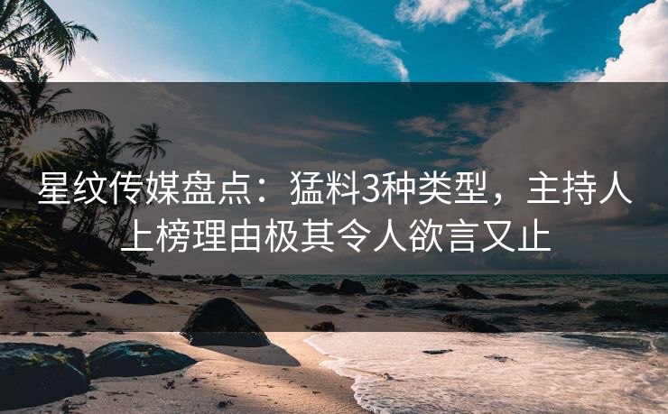 星纹传媒盘点：猛料3种类型，主持人上榜理由极其令人欲言又止