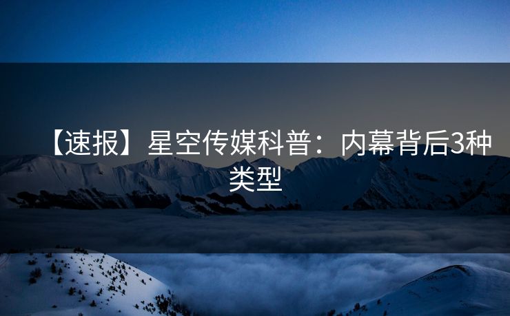 【速报】星空传媒科普：内幕背后3种类型