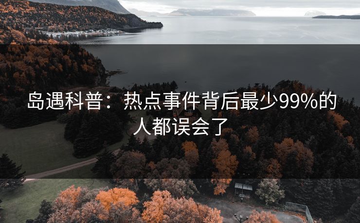 岛遇科普：热点事件背后最少99%的人都误会了