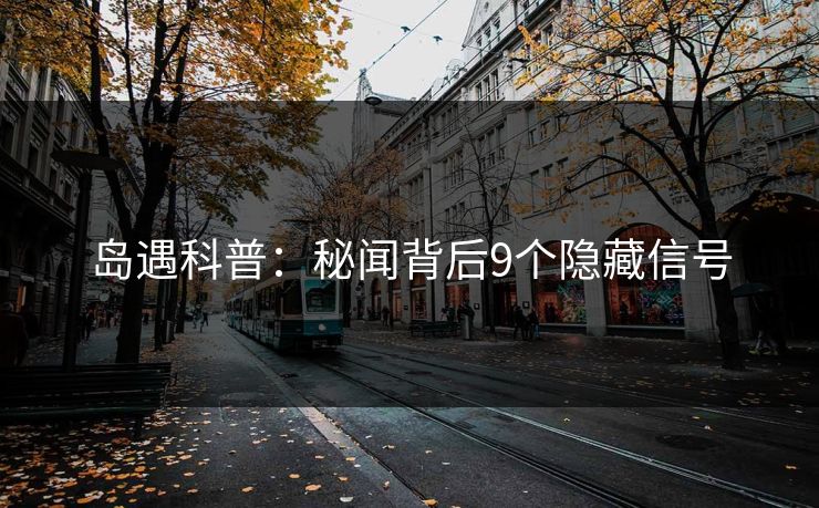 岛遇科普：秘闻背后9个隐藏信号