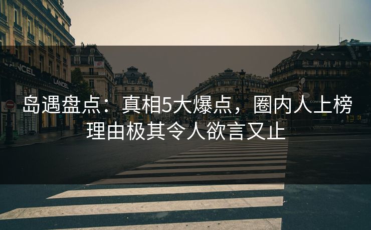 岛遇盘点：真相5大爆点，圈内人上榜理由极其令人欲言又止