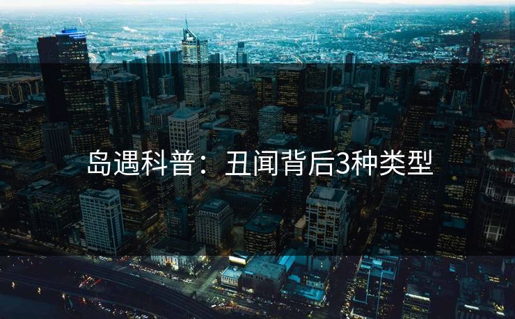 岛遇科普：丑闻背后3种类型