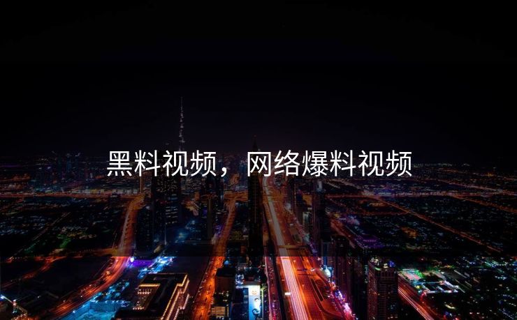 黑料视频，网络爆料视频