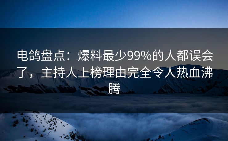 电鸽盘点：爆料最少99%的人都误会了，主持人上榜理由完全令人热血沸腾