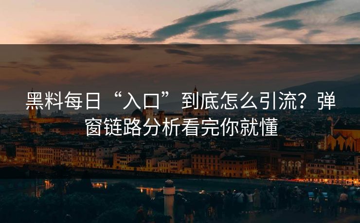 黑料每日“入口”到底怎么引流？弹窗链路分析看完你就懂