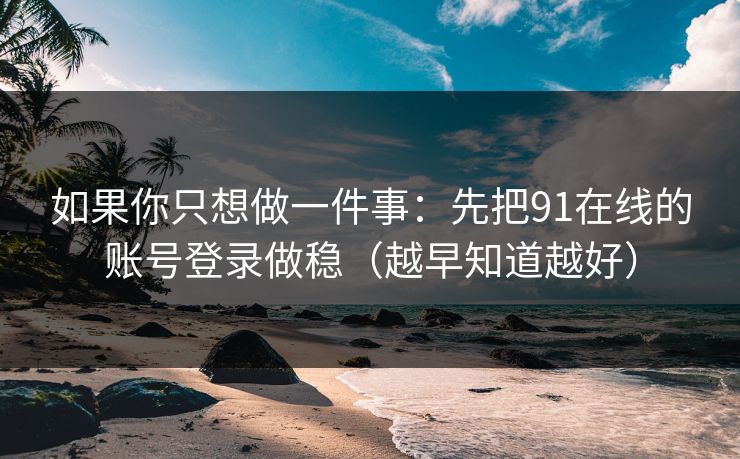 如果你只想做一件事：先把91在线的账号登录做稳（越早知道越好）