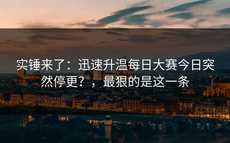 实锤来了：迅速升温每日大赛今日突然停更？，最狠的是这一条