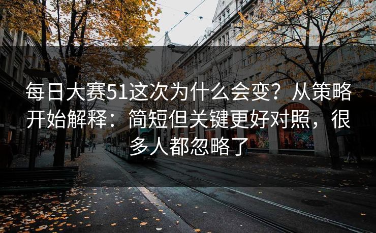 每日大赛51这次为什么会变？从策略开始解释：简短但关键更好对照，很多人都忽略了