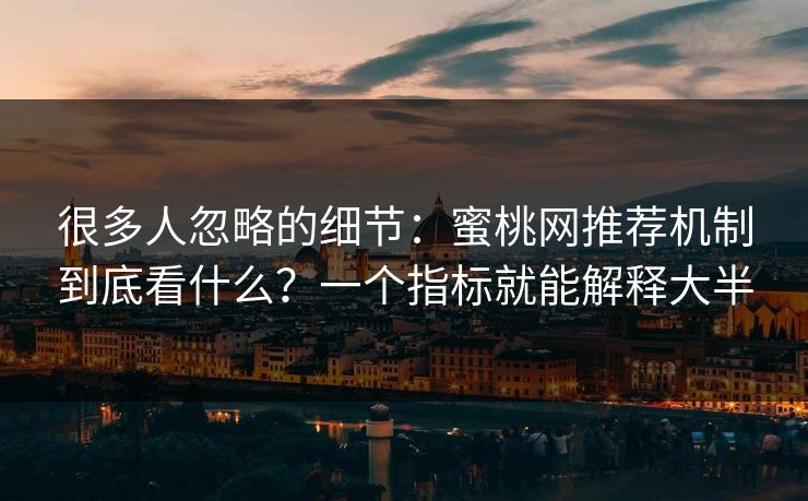 很多人忽略的细节：蜜桃网推荐机制到底看什么？一个指标就能解释大半